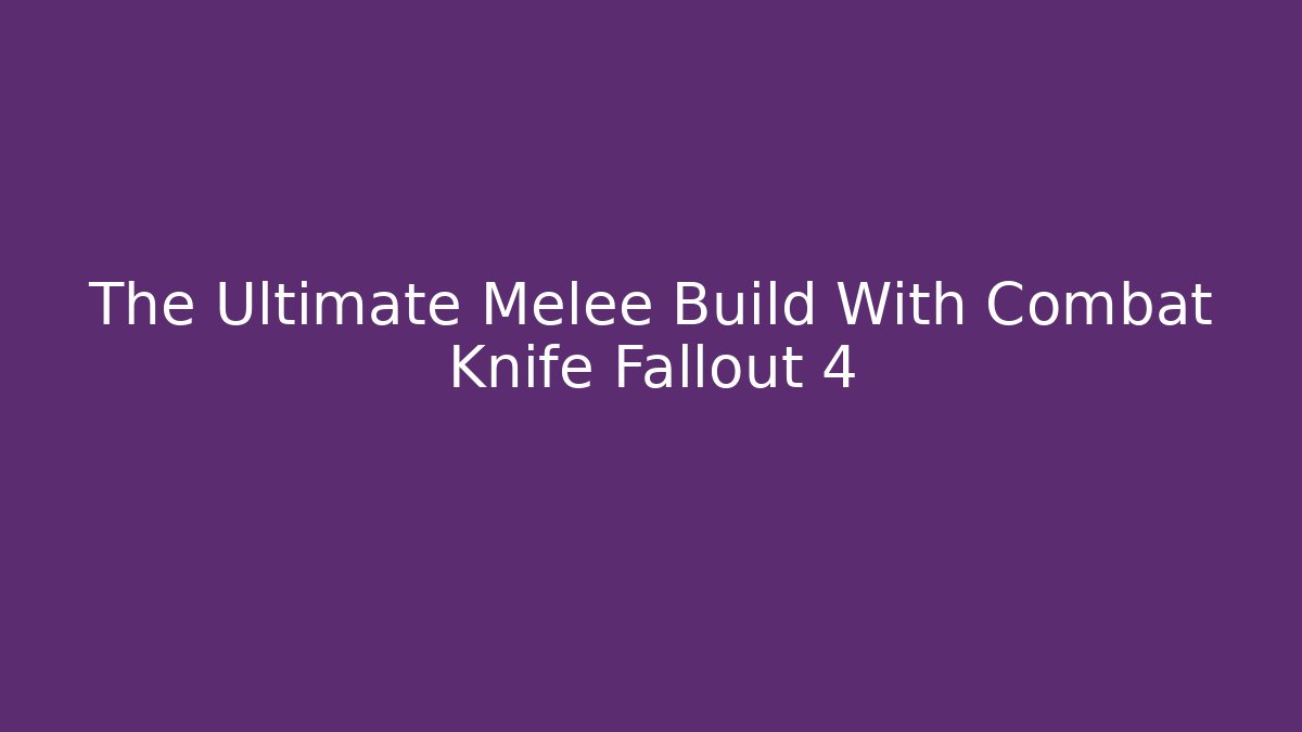 The Ultimate Melee Build With Combat Knife Fallout 4