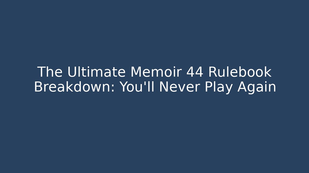 The Ultimate Memoir 44 Rulebook Breakdown: You'll Never Play Again