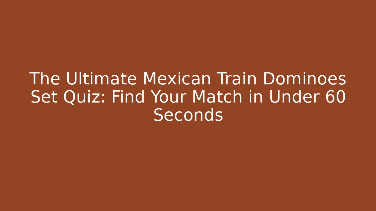 The Ultimate Mexican Train Dominoes Set Quiz: Find Your Match in Under 60 Seconds
