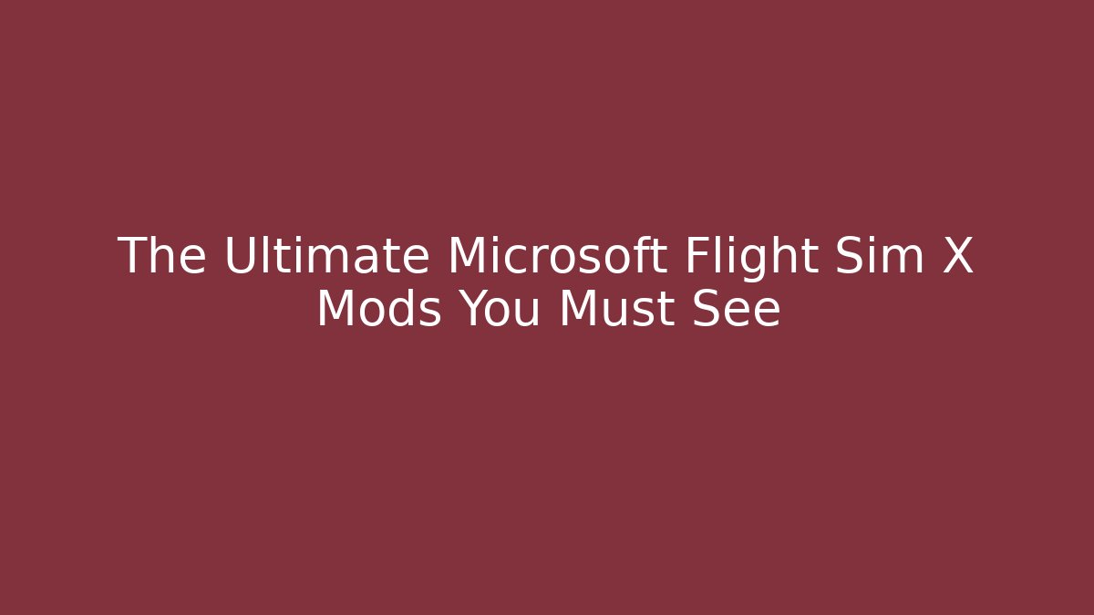 The Ultimate Microsoft Flight Sim X Mods You Must See
