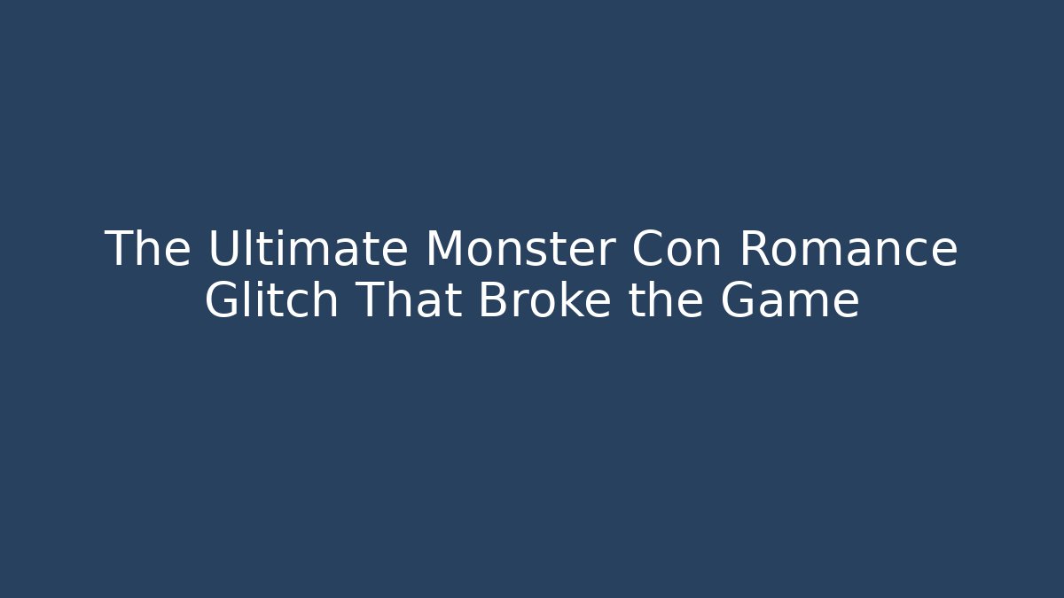 The Ultimate Monster Con Romance Glitch That Broke the Game