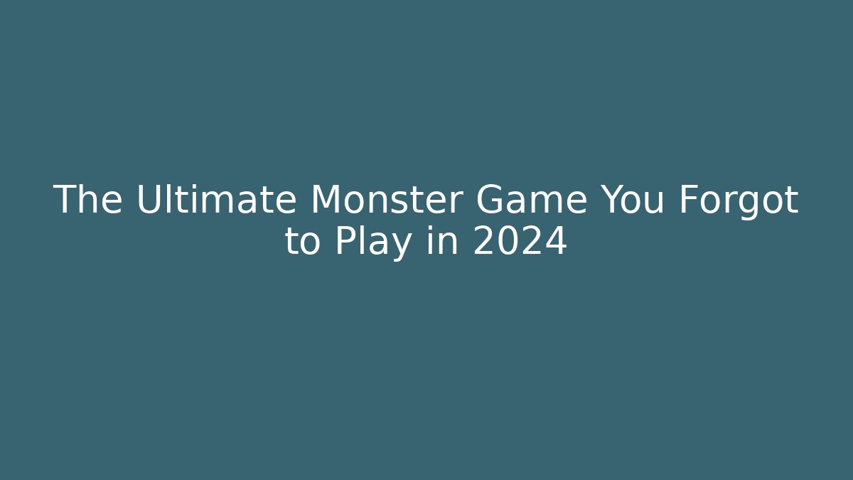 The Ultimate Monster Game You Forgot to Play in 2024