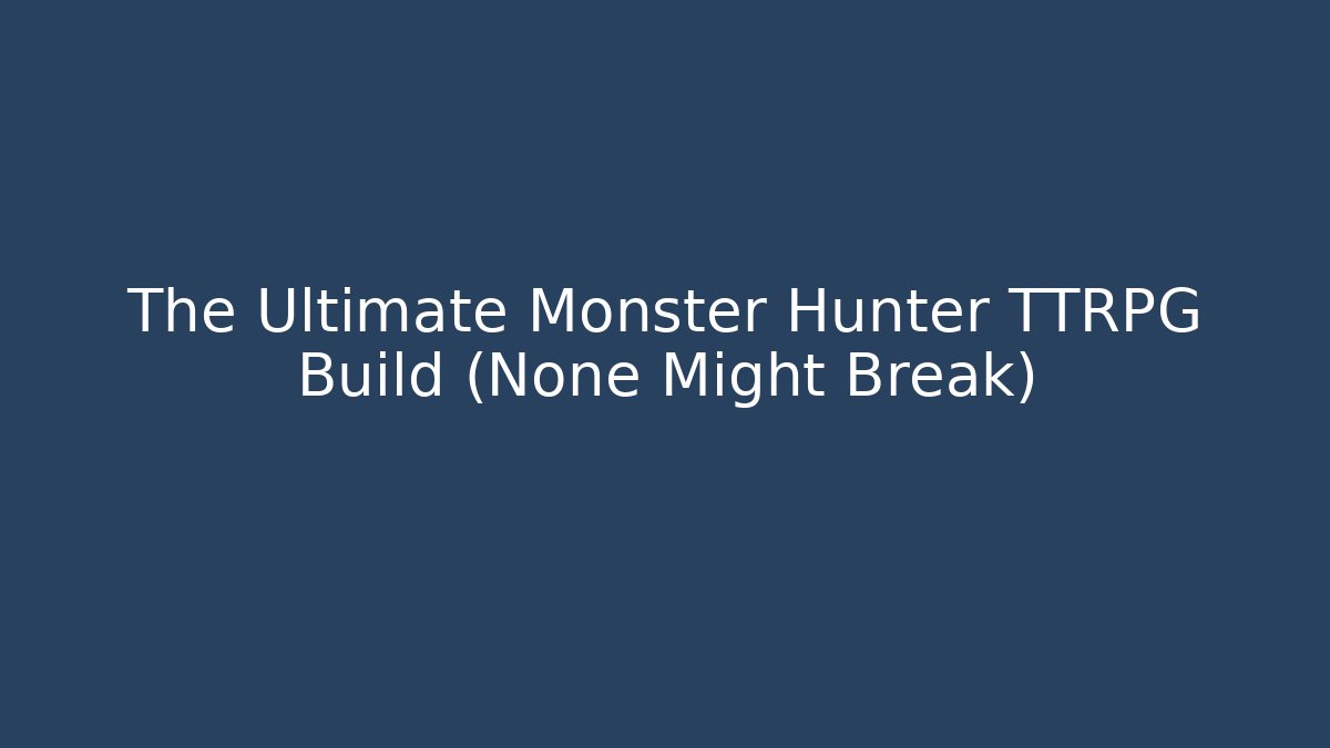The Ultimate Monster Hunter TTRPG Build (None Might Break)