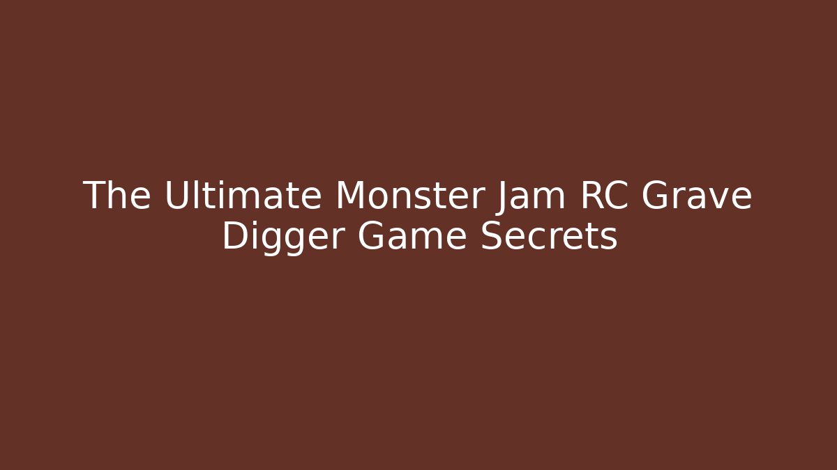 The Ultimate Monster Jam RC Grave Digger Game Secrets