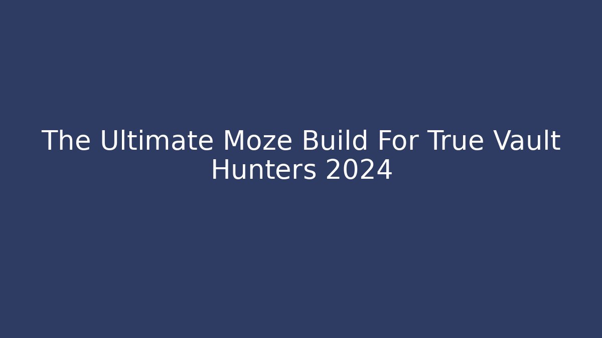 The Ultimate Moze Build For True Vault Hunters 2024