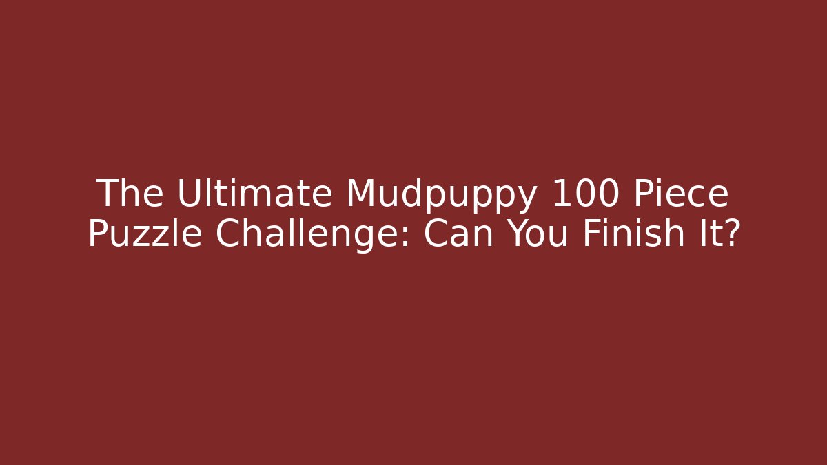 The Ultimate Mudpuppy 100 Piece Puzzle Challenge: Can You Finish It?