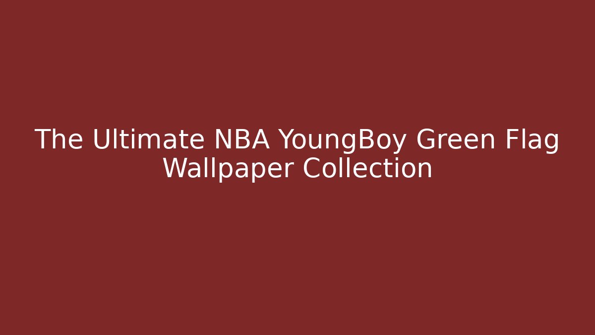 The Ultimate NBA YoungBoy Green Flag Wallpaper Collection