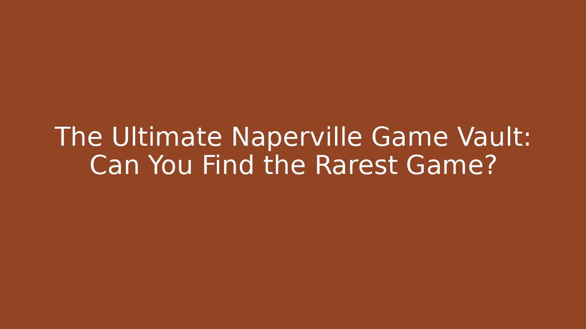 The Ultimate Naperville Game Vault: Can You Find the Rarest Game?
