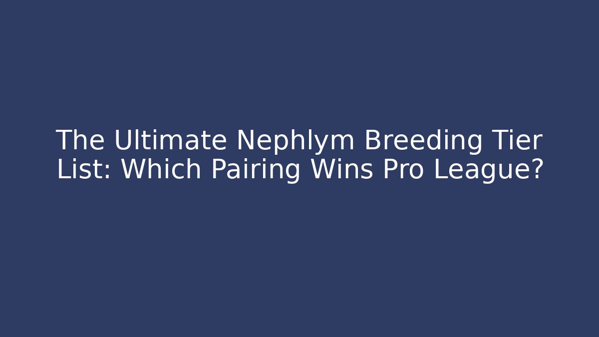The Ultimate Nephlym Breeding Tier List: Which Pairing Wins Pro League?