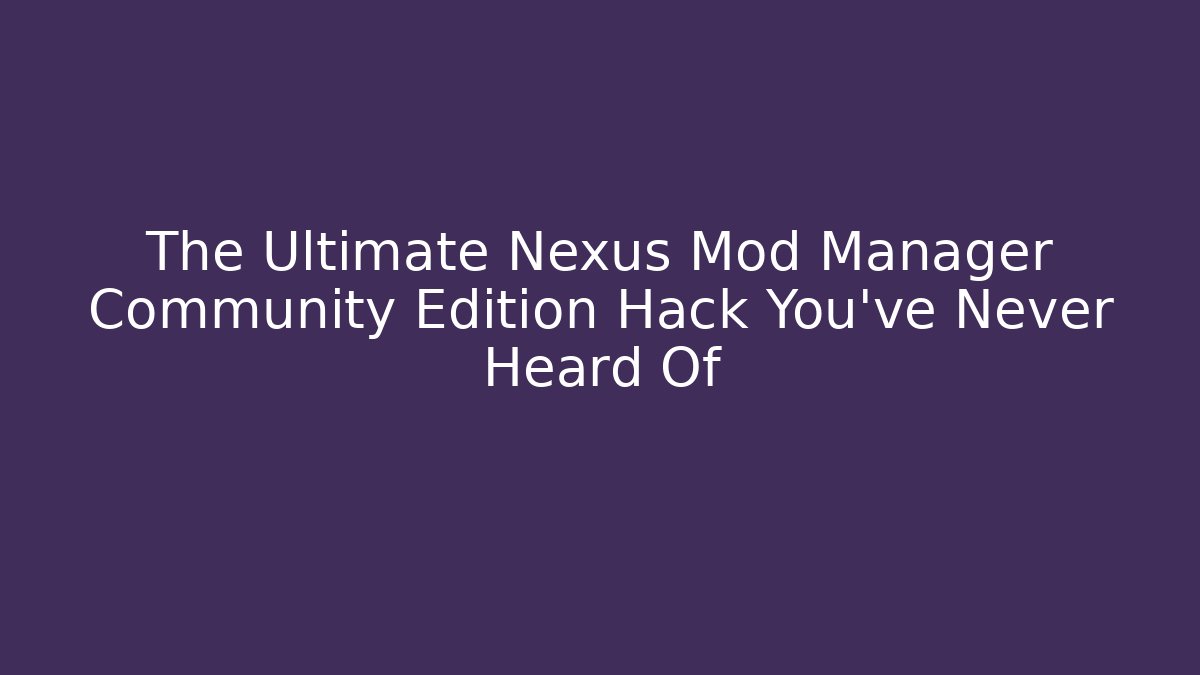 The Ultimate Nexus Mod Manager Community Edition Hack You’ve Never Heard Of