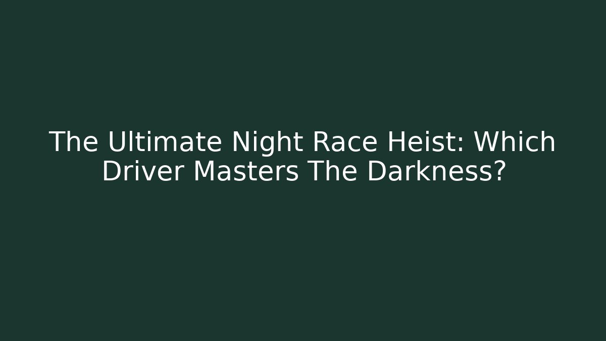 The Ultimate Night Race Heist: Which Driver Masters The Darkness?