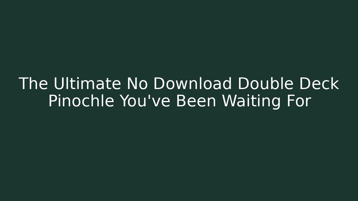 The Ultimate No Download Double Deck Pinochle You've Been Waiting For