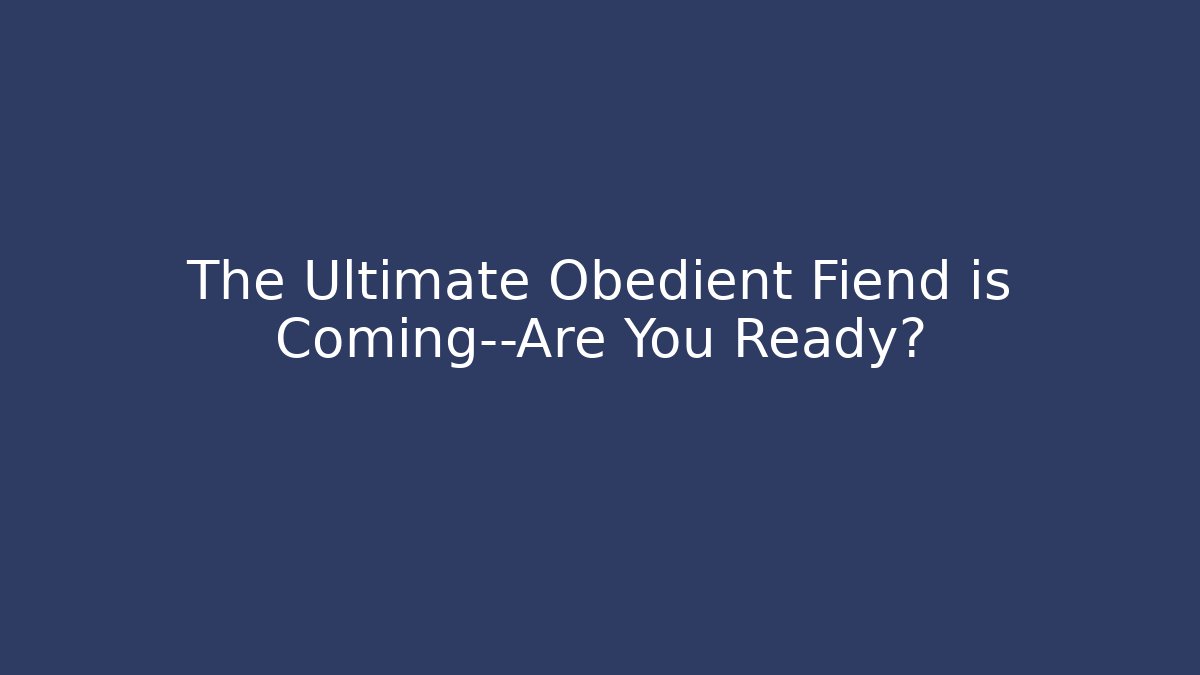 The Ultimate Obedient Fiend is Coming—Are You Ready?