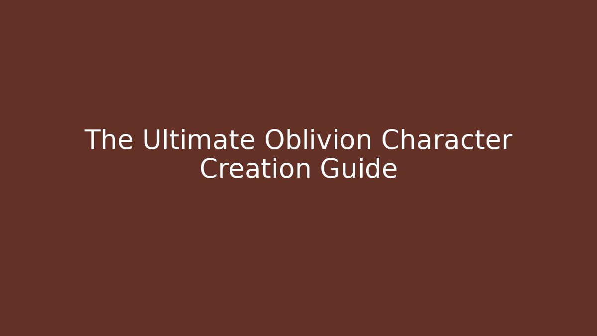 The Ultimate Oblivion Character Creation Guide - Vintage E-Juice