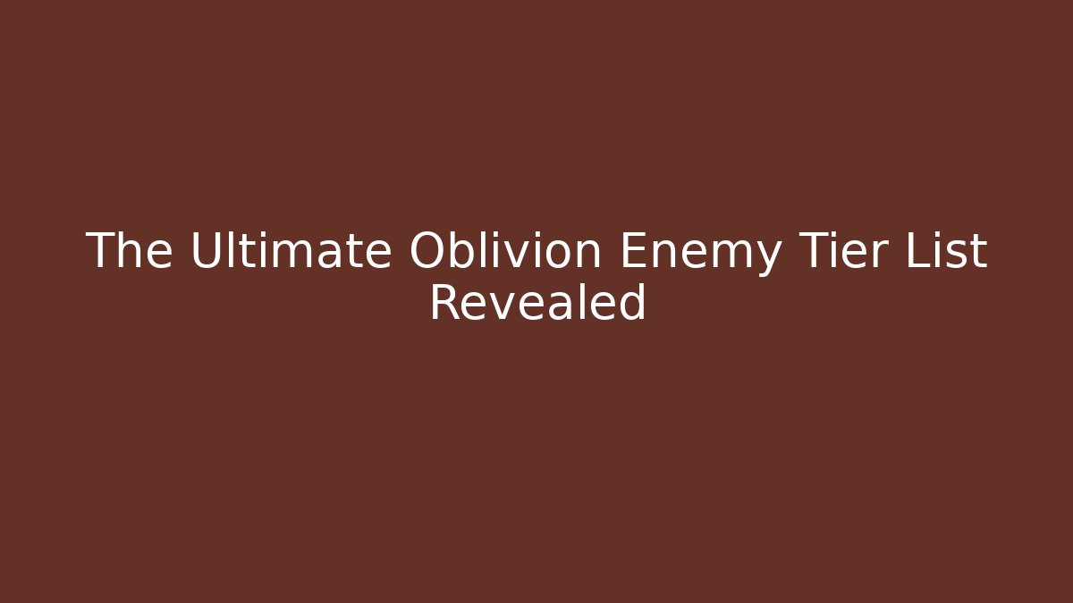 The Ultimate Oblivion Enemy Tier List Revealed - Vintage E-Juice