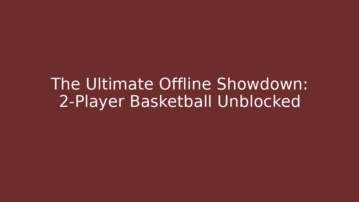 The Ultimate Offline Showdown: 2-Player Basketball Unblocked