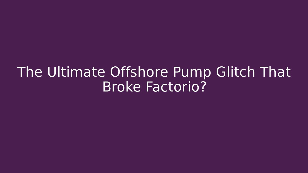 The Ultimate Offshore Pump Glitch That Broke Factorio?