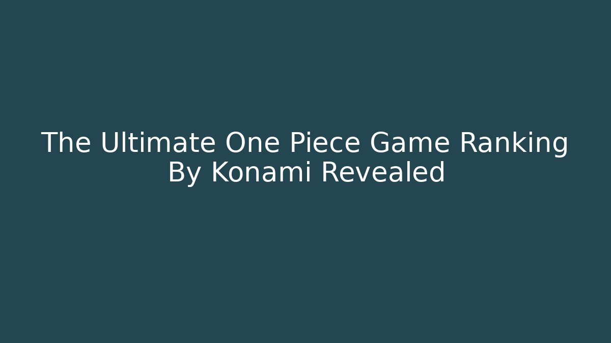 The Ultimate One Piece Game Ranking By Konami Revealed
