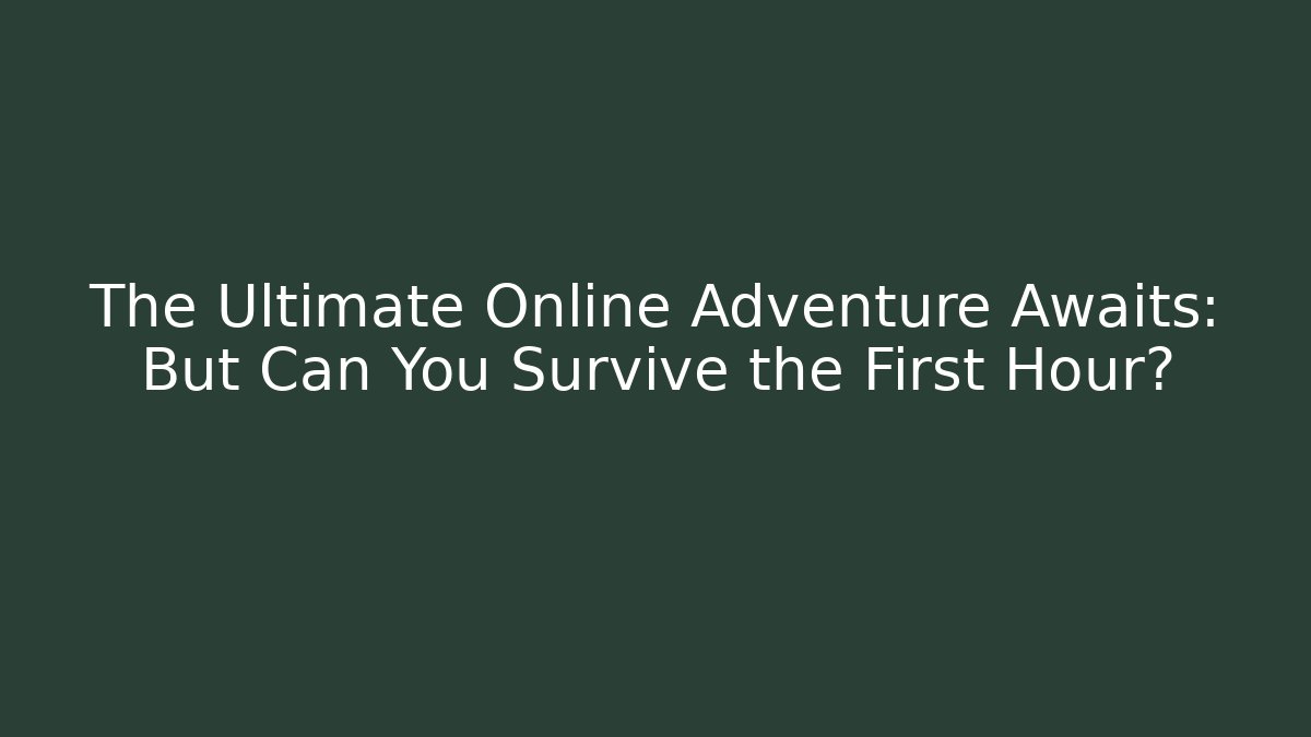 The Ultimate Online Adventure Awaits: But Can You Survive the First Hour?