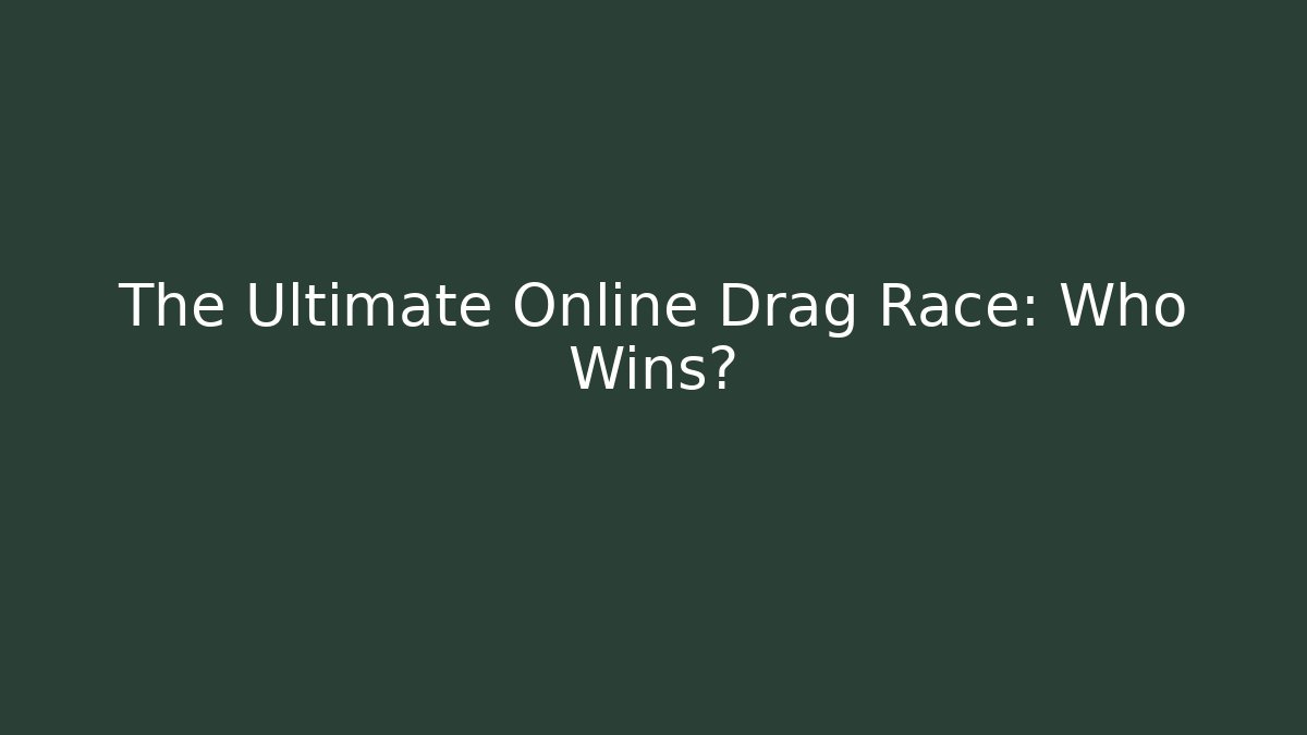 The Ultimate Online Drag Race: Who Wins?