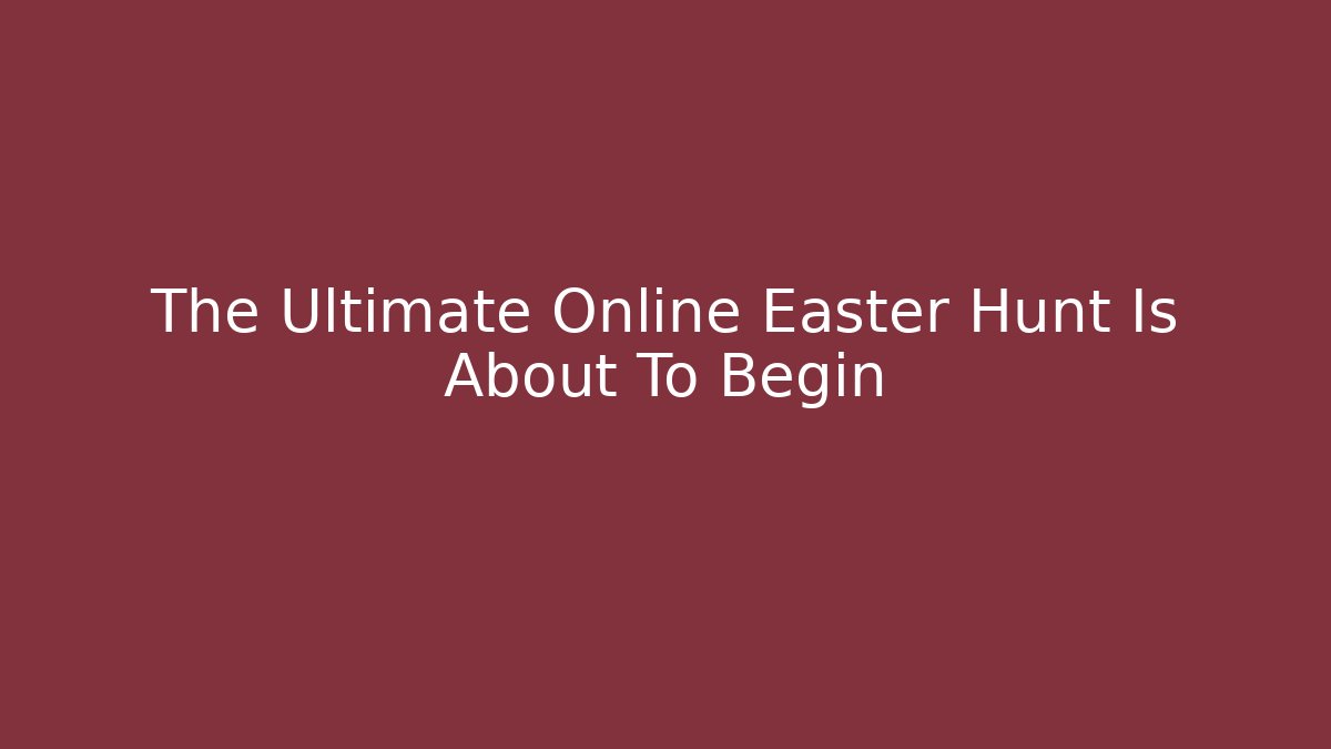 The Ultimate Online Easter Hunt Is About To Begin