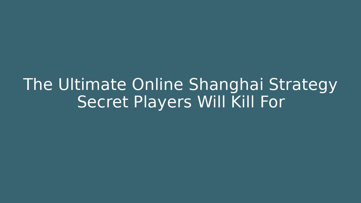 The Ultimate Online Shanghai Strategy Secret Players Will Kill For