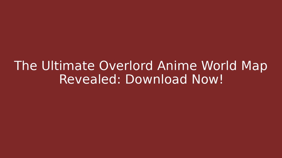 The Ultimate Overlord Anime World Map Revealed: Download Now!