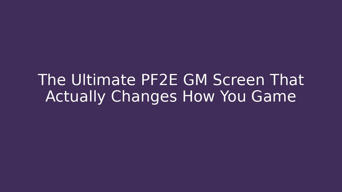 The Ultimate PF2E GM Screen That Actually Changes How You Game - Vintage E-Juice