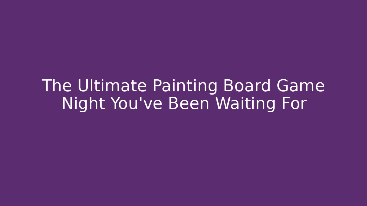 The Ultimate Painting Board Game Night You've Been Waiting For