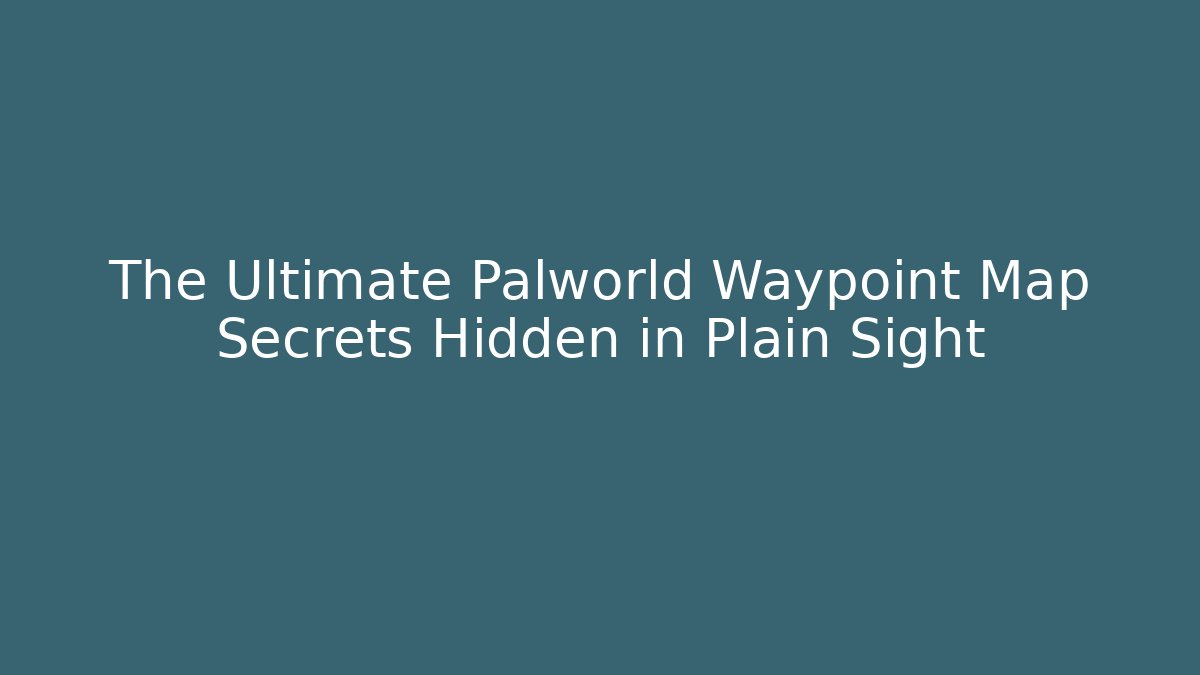 The Ultimate Palworld Waypoint Map Secrets Hidden in Plain Sight