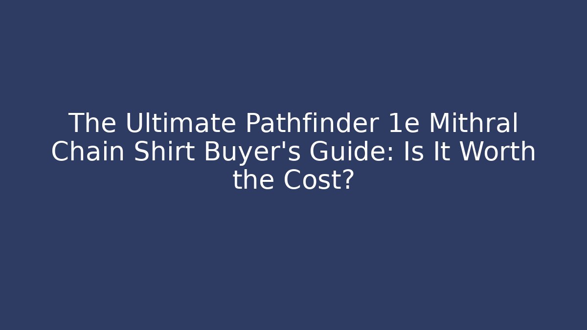 The Ultimate Pathfinder 1e Mithral Chain Shirt Buyer's Guide: Is It Worth the Cost?
