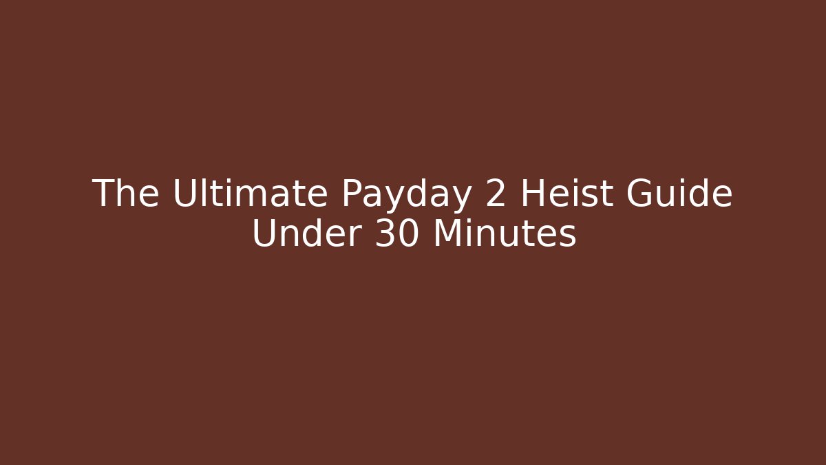 The Ultimate Payday 2 Heist Guide Under 30 Minutes