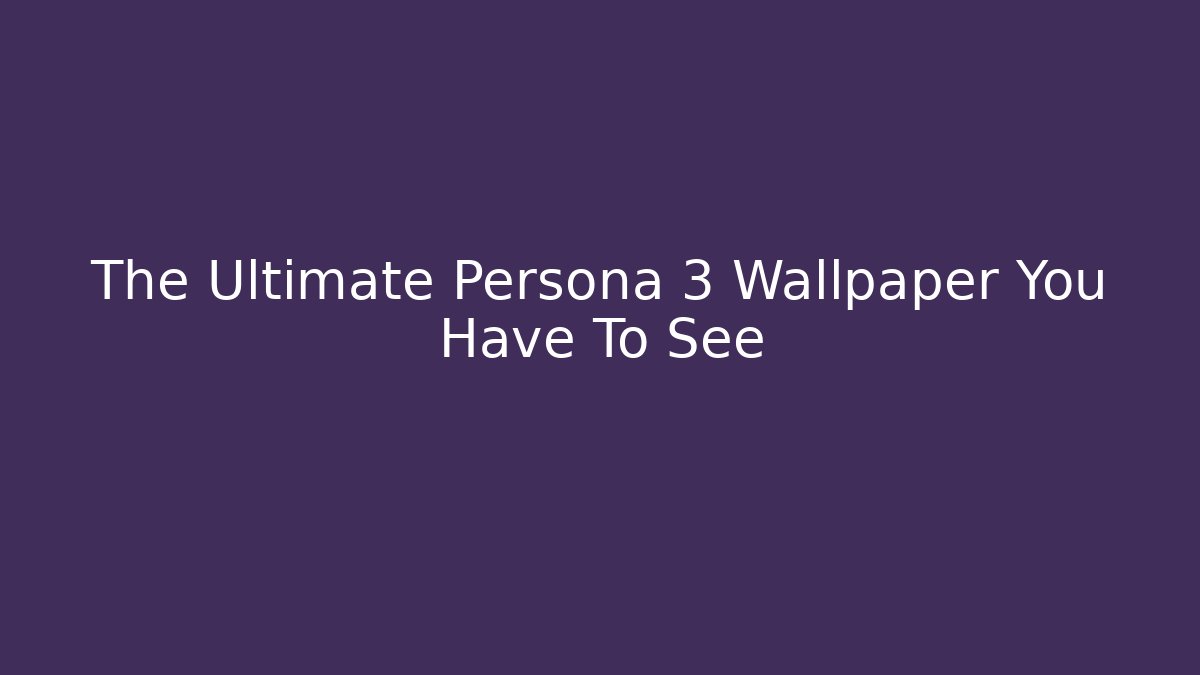 The Ultimate Persona 3 Wallpaper You Have To See