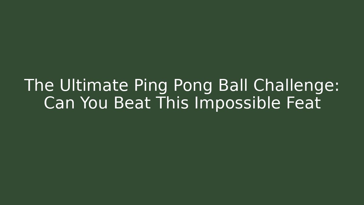 The Ultimate Ping Pong Ball Challenge: Can You Beat This Impossible Feat - Vintage E-Juice