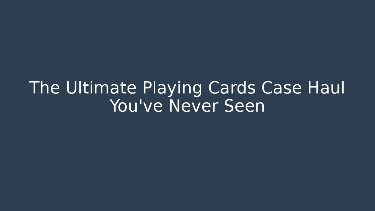 The Ultimate Playing Cards Case Haul You’ve Never Seen