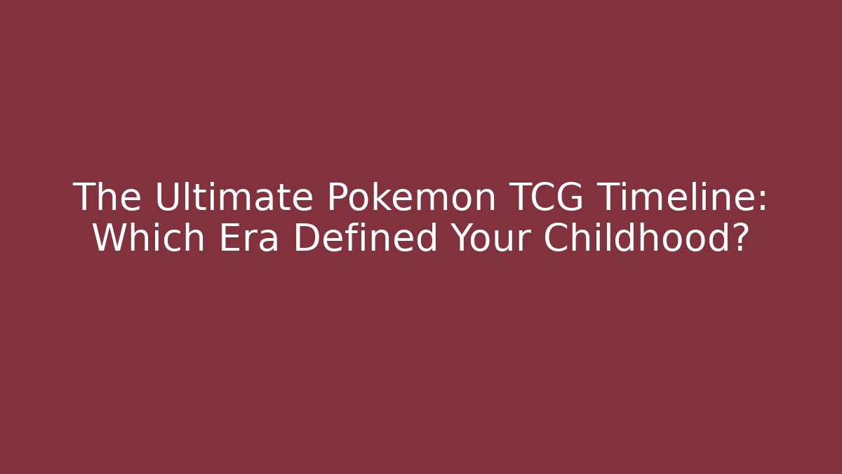 The Ultimate Pokémon TCG Timeline: Which Era Defined Your Childhood?