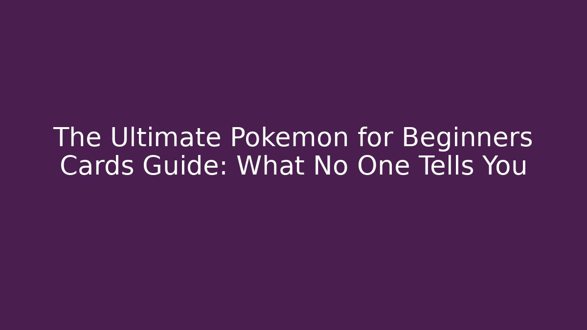 The Ultimate Pokemon for Beginners Cards Guide: What No One Tells You