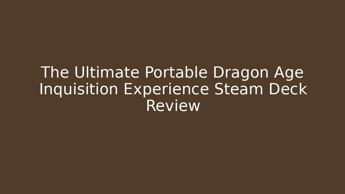 The Ultimate Portable Dragon Age Inquisition Experience Steam Deck Review