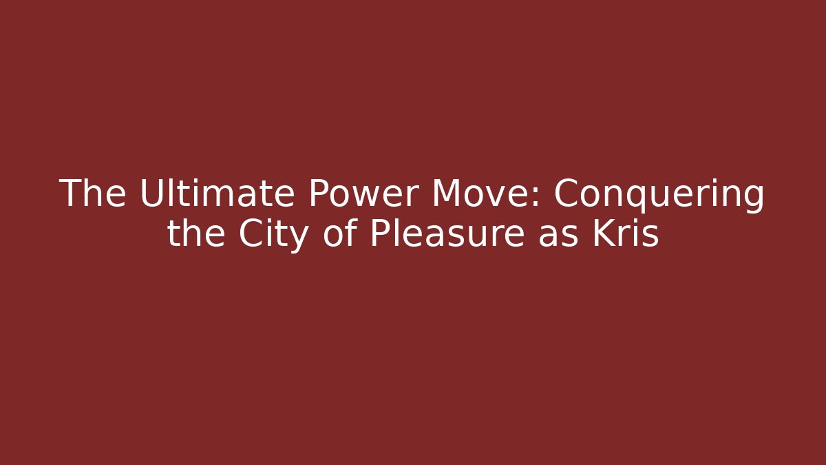 The Ultimate Power Move: Conquering the City of Pleasure as Kris