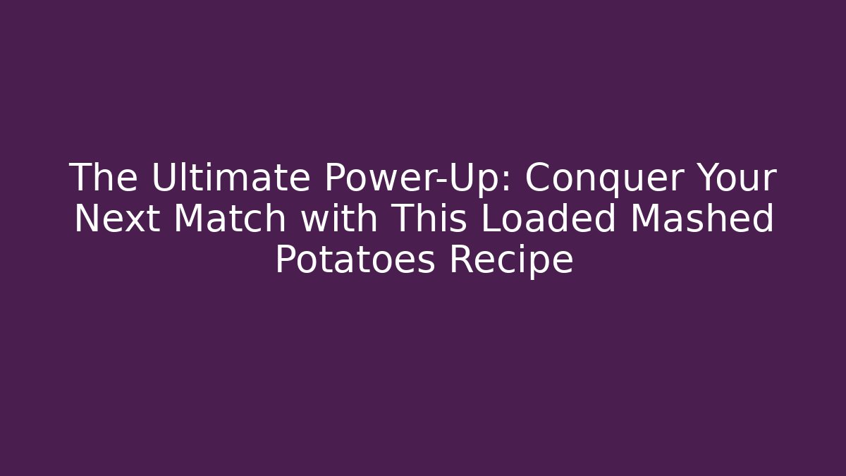 The Ultimate Power-Up: Conquer Your Next Match with This Loaded Mashed Potatoes Recipe