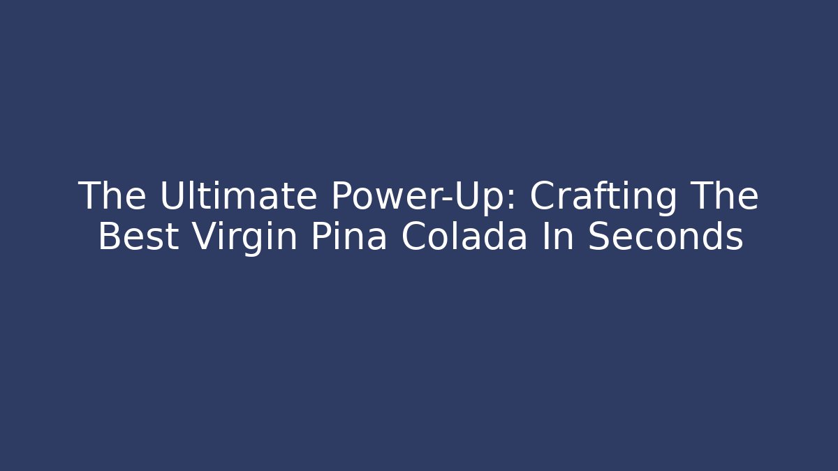 The Ultimate Power-Up: Crafting The Best Virgin Pina Colada In Seconds