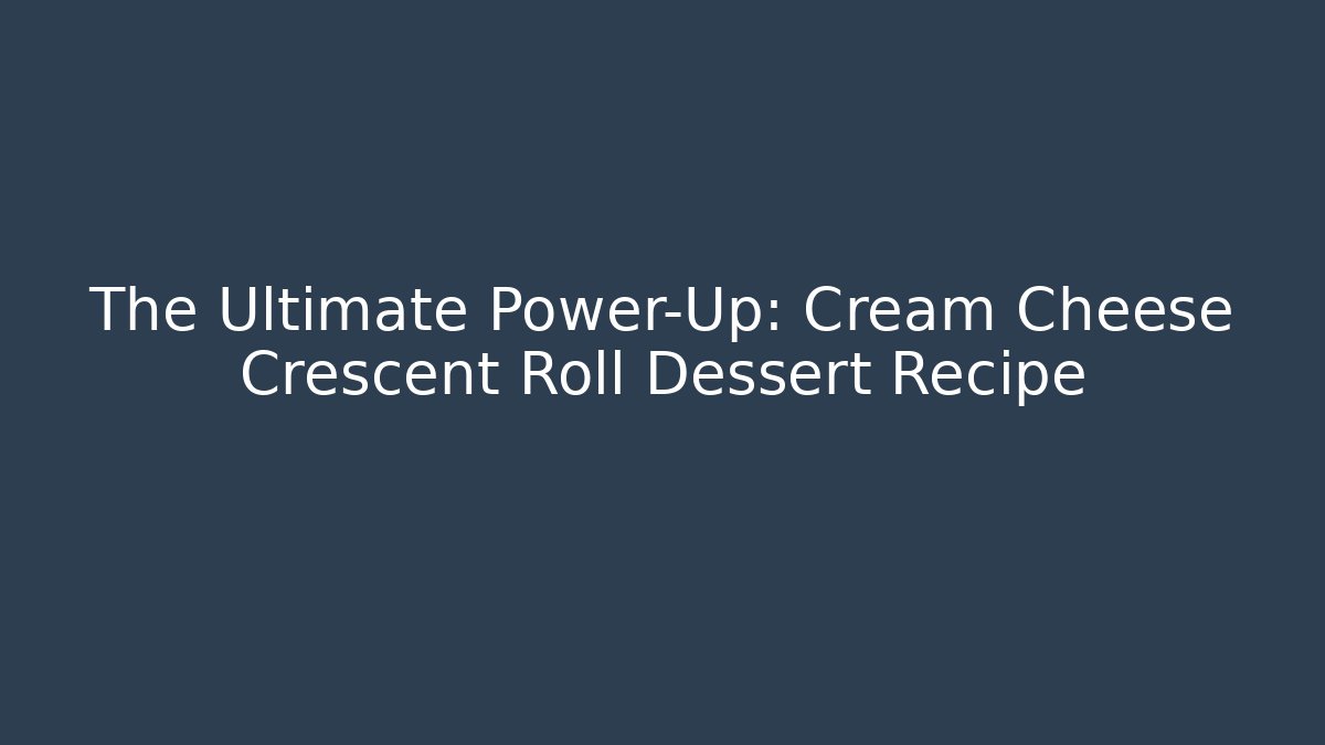 The Ultimate Power-Up: Cream Cheese Crescent Roll Dessert Recipe