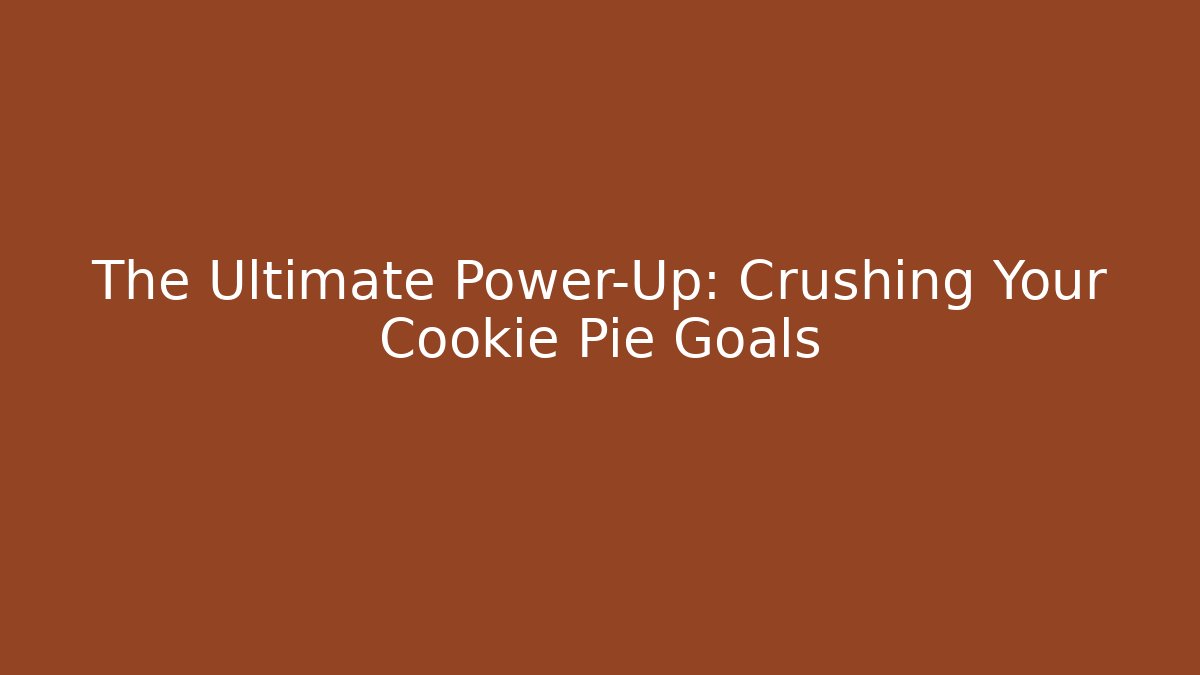 The Ultimate Power-Up: Crushing Your Cookie Pie Goals