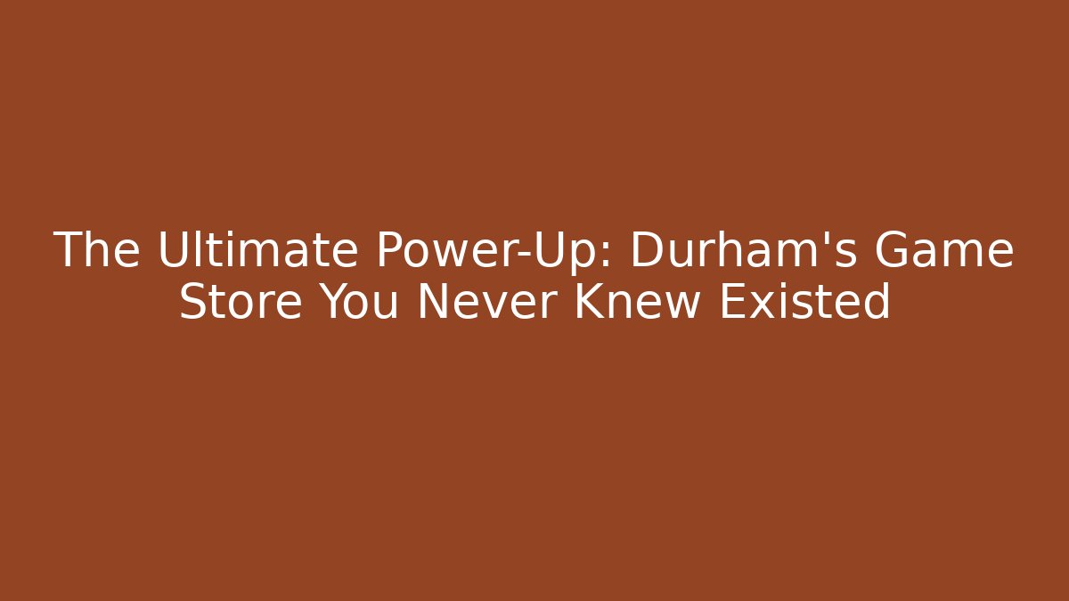 The Ultimate Power-Up: Durham's Game Store You Never Knew Existed