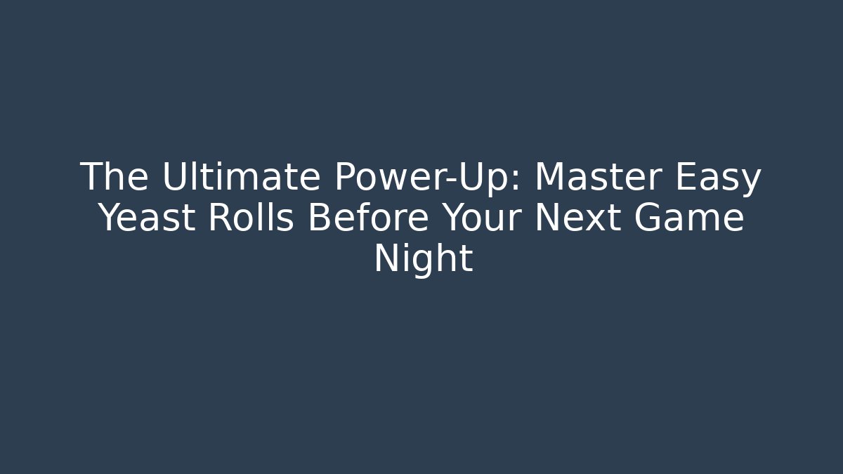 The Ultimate Power-Up: Master Easy Yeast Rolls Before Your Next Game Night