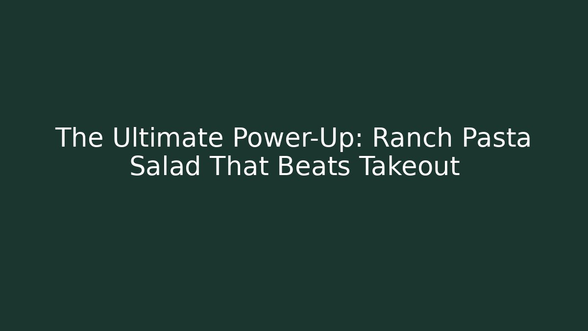 The Ultimate Power-Up: Ranch Pasta Salad That Beats Takeout