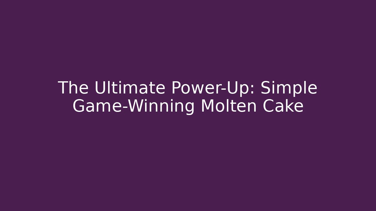 The Ultimate Power-Up: Simple Game-Winning Molten Cake