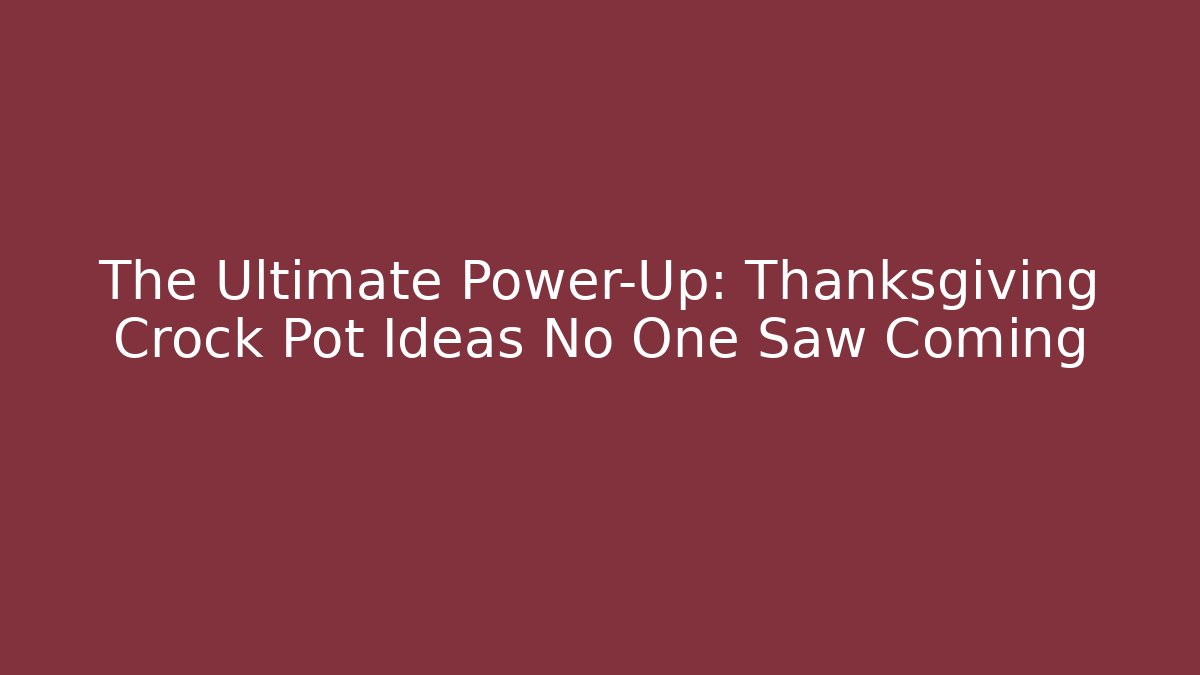 The Ultimate Power-Up: Thanksgiving Crock Pot Ideas No One Saw Coming