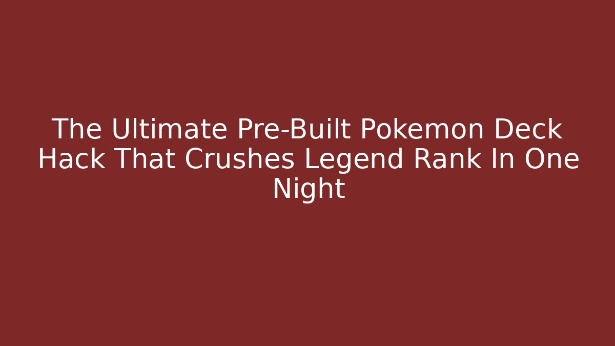 The Ultimate Pre-Built Pokemon Deck Hack That Crushes Legend Rank In One Night