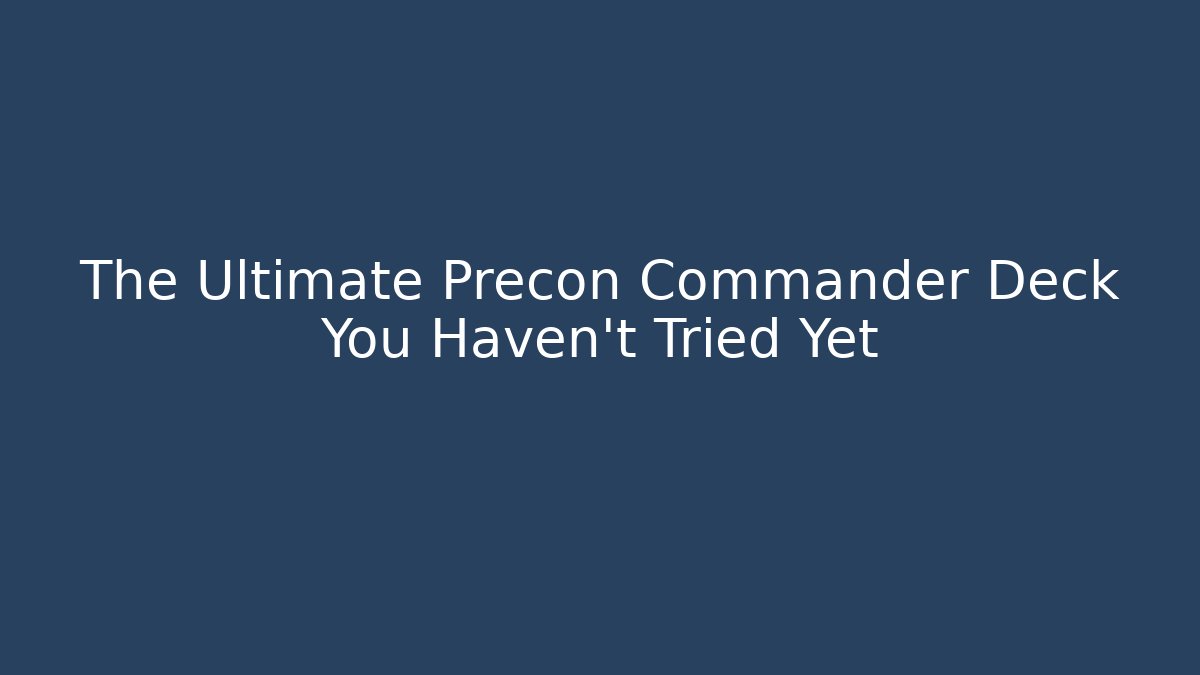 The Ultimate Precon Commander Deck You Haven't Tried Yet